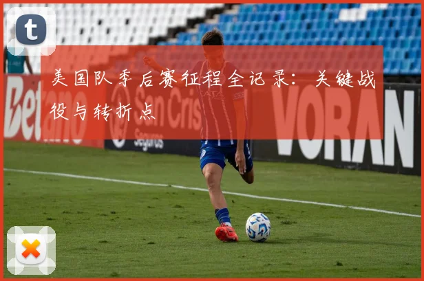 美国队季后赛征程全记录:关键战役与转折点