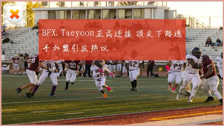 BFX.Taeyoon正式连接 顶尖下路选手加盟引发热议