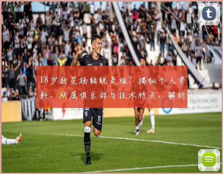 18岁新星杨铭锐是谁？揭秘个人资料、所属俱乐部与技术特点，解析包办U19国足全部进球的未来前景