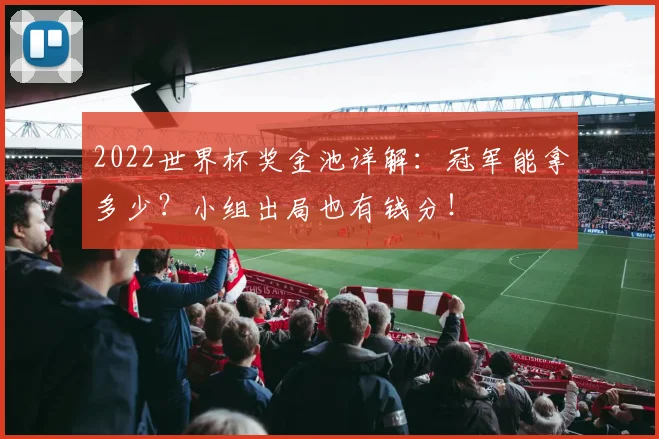 2022世界杯奖金池详解：冠军能拿多少？小组出局也有钱分！