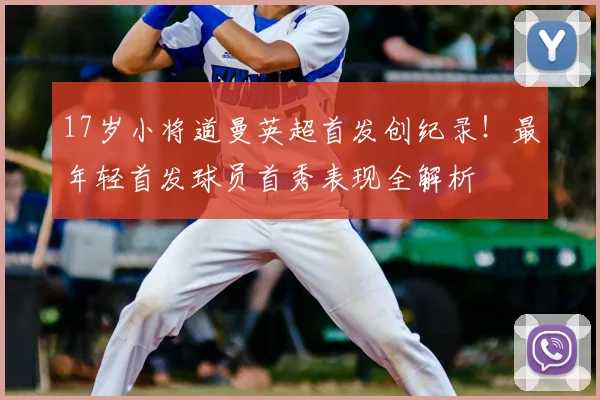 17岁小将道曼英超首发创纪录！最年轻首发球员首秀表现全解析