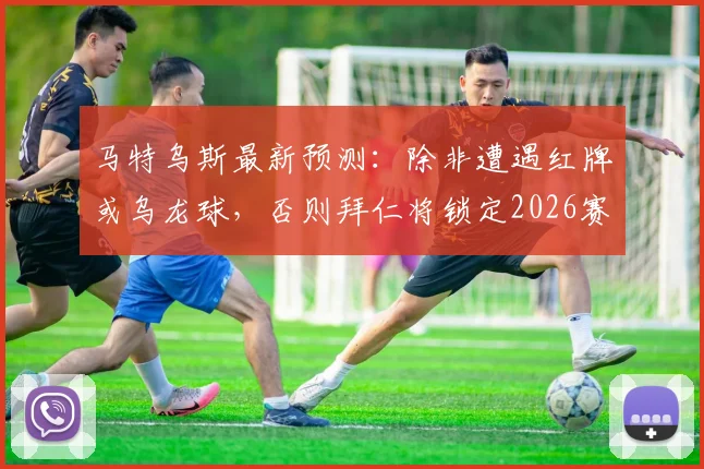 马特乌斯最新预测：除非遭遇红牌或乌龙球，否则拜仁将锁定2026赛季欧冠半决赛席位