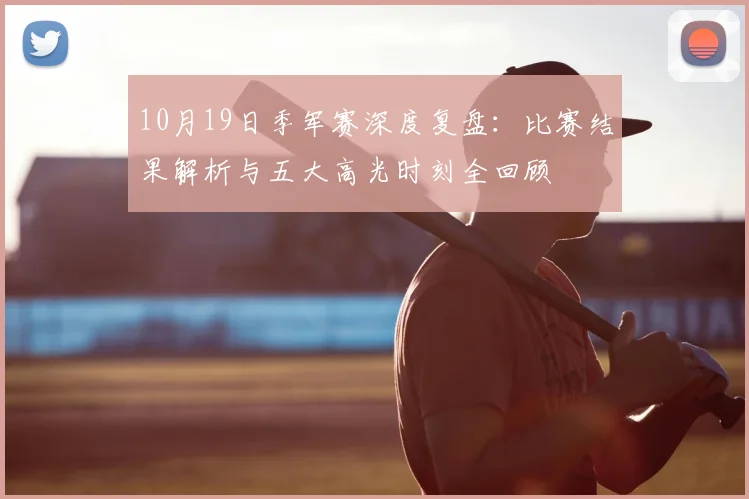 10月19日季军赛深度复盘：比赛结果解析与五大高光时刻全回顾
