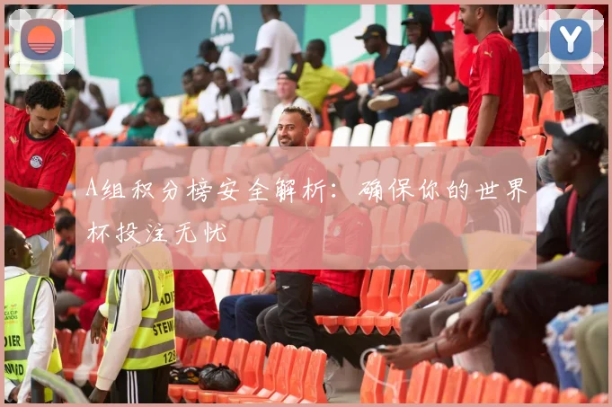 A组积分榜安全解析：确保你的世界杯投注无忧