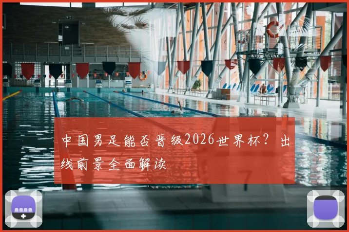 中国男足能否晋级2026世界杯？出线前景全面解读
