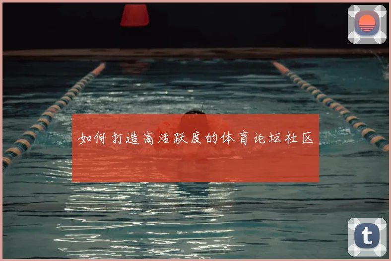 如何打造高活跃度的体育论坛社区