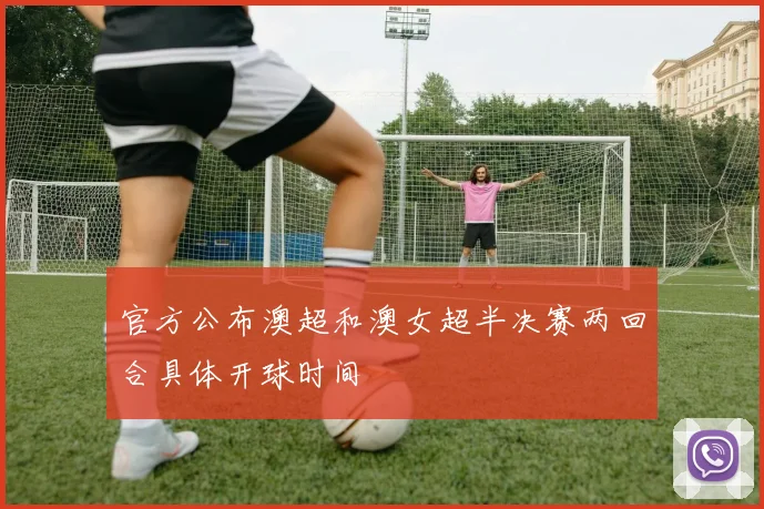 官方公布澳超和澳女超半决赛两回合具体开球时间