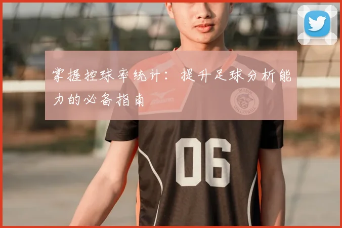 掌握控球率统计：提升足球分析能力的必备指南
