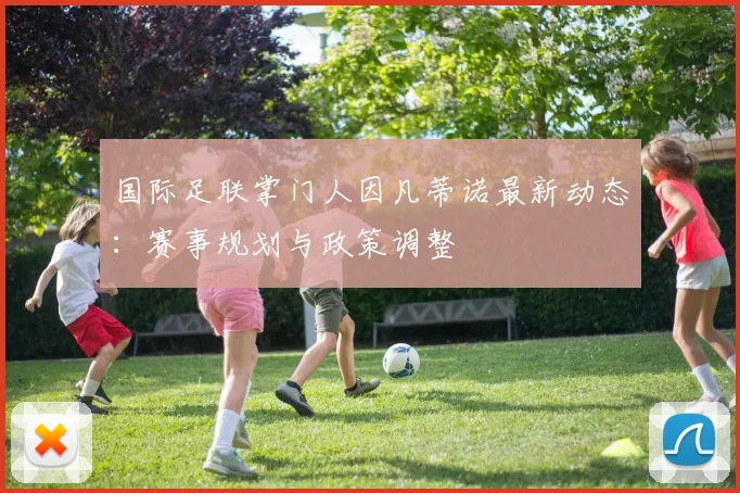 国际足联掌门人因凡蒂诺最新动态：赛事规划与政策调整