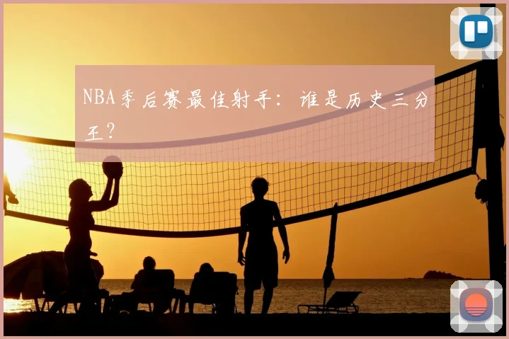 NBA季后赛最佳射手:谁是历史三分王?
