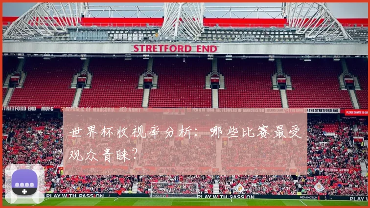 世界杯收视率分析：哪些比赛最受观众青睐？