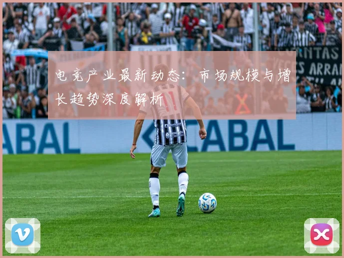电竞产业最新动态:市场规模与增长趋势深度解析