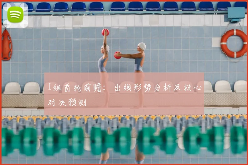 I组首轮前瞻:出线形势分析及核心对决预测