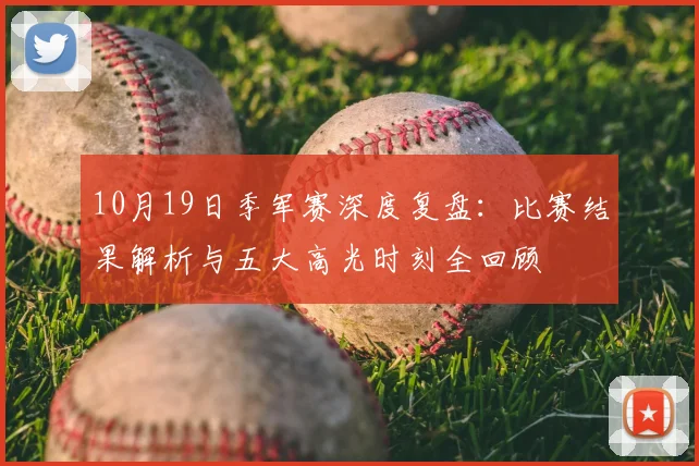 10月19日季军赛深度复盘：比赛结果解析与五大高光时刻全回顾
